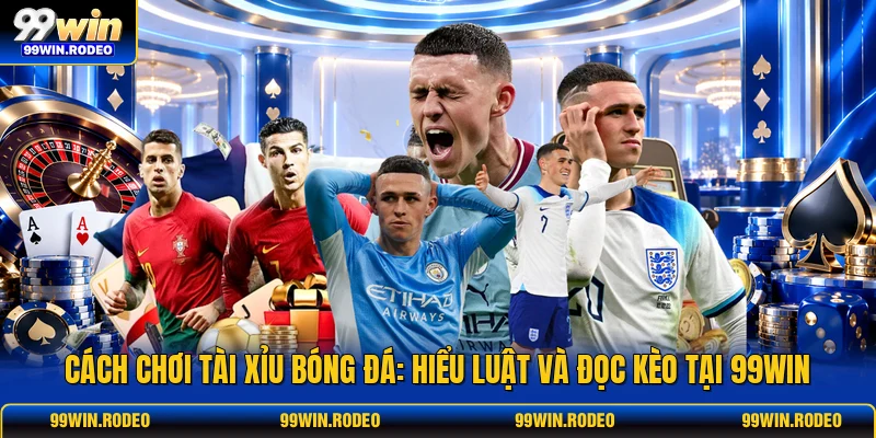 Cách Chơi Tài Xỉu Bóng Đá: Hiểu Luật Và Đọc Kèo Tại 99WIN