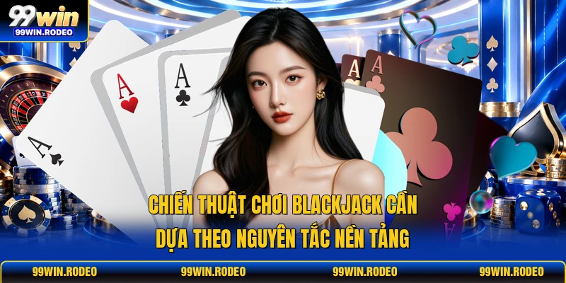 Chiến thuật chơi Blackjack cần dựa theo nguyên tắc nền tảng Chiến thuật chơi Blackjack cần dựa theo nguyên tắc nền tảng