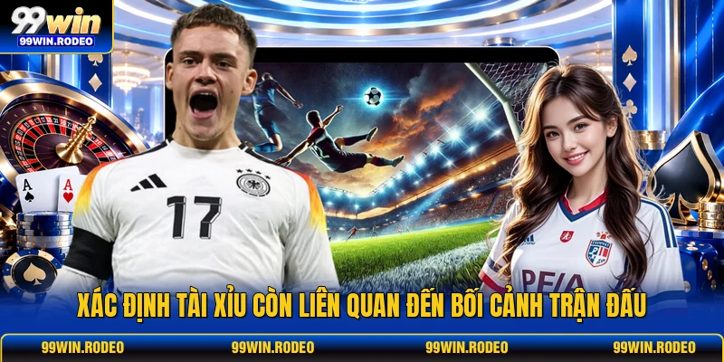Xác định tài xỉu còn liên quan đến bối cảnh trận đấu Xác định tài xỉu còn liên quan đến bối cảnh trận đấu